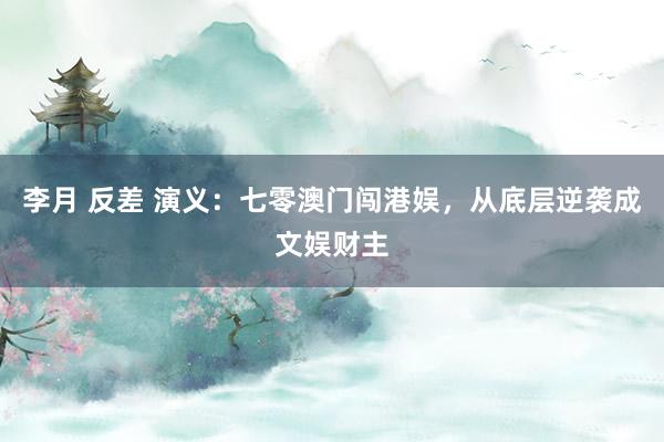 李月 反差 演义：七零澳门闯港娱，从底层逆袭成文娱财主