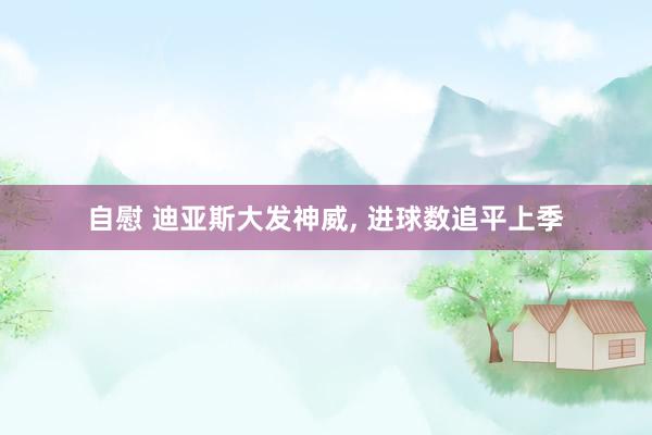 自慰 迪亚斯大发神威， 进球数追平上季