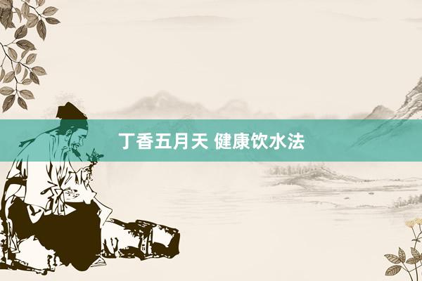 丁香五月天 健康饮水法