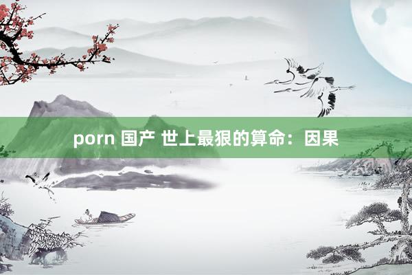 porn 国产 世上最狠的算命：因果